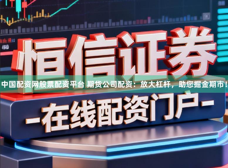 中国配资网股票配资平台 期货公司配资：放大杠杆，助您掘金期市！