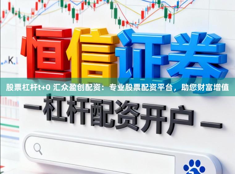 股票杠杆t+0 汇众盈创配资：专业股票配资平台，助您财富增值