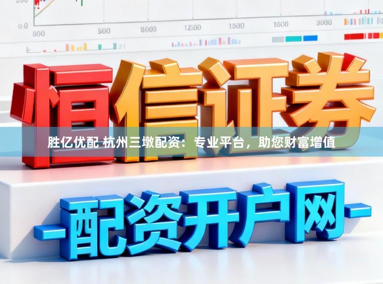 胜亿优配 杭州三墩配资：专业平台，助您财富增值