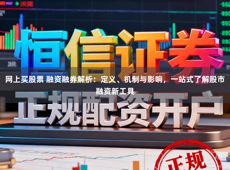 网上买股票 融资融券解析：定义、机制与影响，一站式了解股市融资新工具