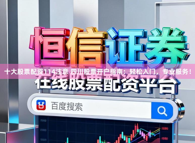 十大股票配资114注意 四川股票开户指南：轻松入门，专业服务！