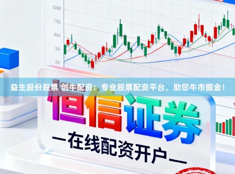 益生股份股票 创牛配资：专业股票配资平台，助您牛市掘金！