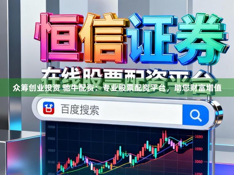 众筹创业投资 驰牛配资：专业股票配资平台，助您财富增值