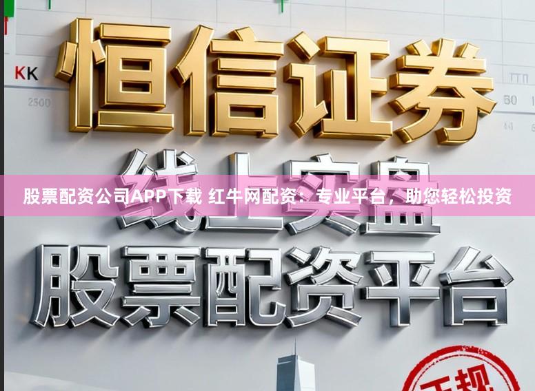 股票配资公司APP下载 红牛网配资：专业平台，助您轻松投资