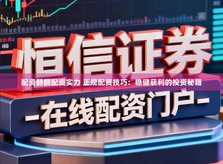 配资翻翻配资实力 正规配资技巧：稳健获利的投资秘籍