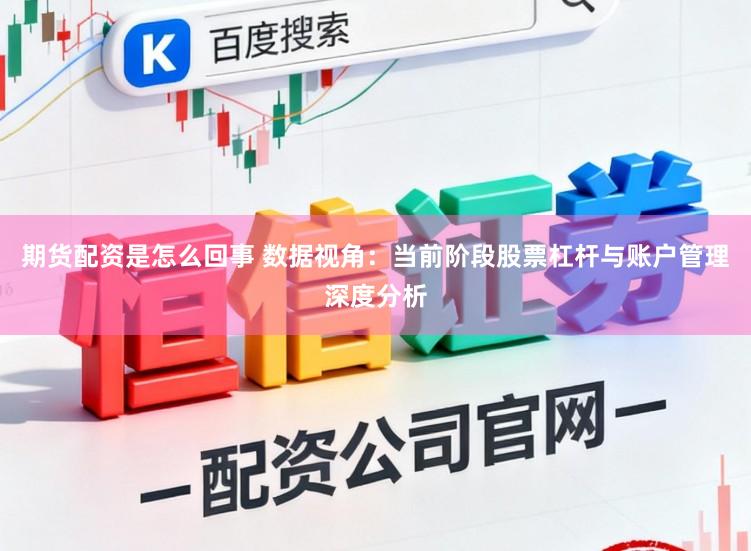 期货配资是怎么回事 数据视角：当前阶段股票杠杆与账户管理深度分析