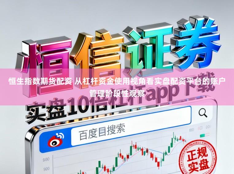 恒生指数期货配资 从杠杆资金使用视角看实盘配资平台的账户管理阶段性观察