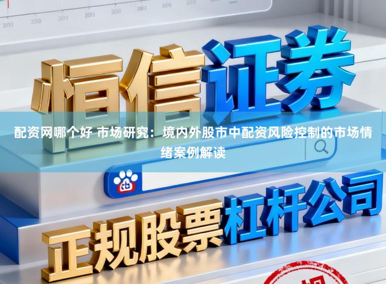 配资网哪个好 市场研究：境内外股市中配资风险控制的市场情绪案例解读