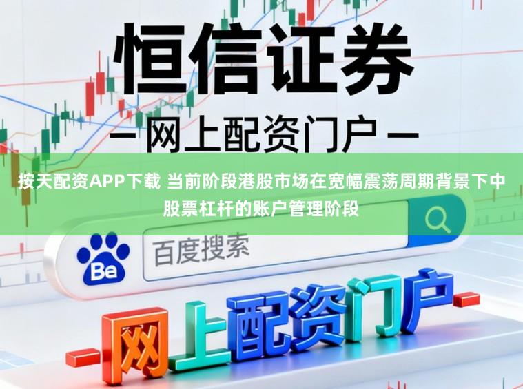 按天配资APP下载 当前阶段港股市场在宽幅震荡周期背景下中股票杠杆的账户管理阶段