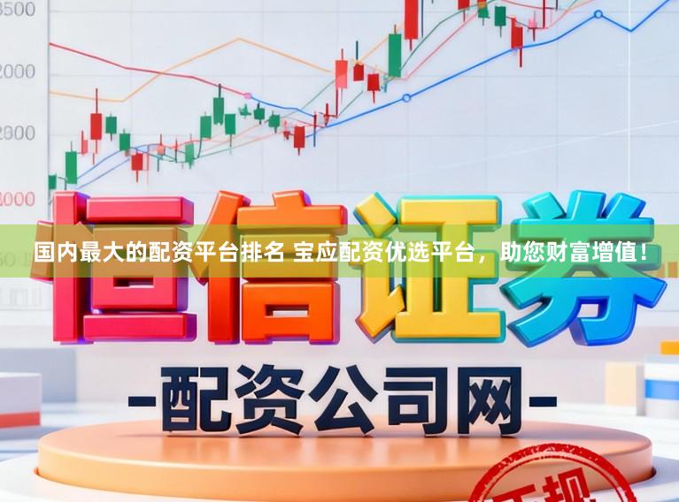 国内最大的配资平台排名 宝应配资优选平台，助您财富增值！