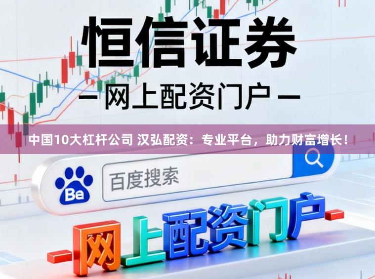 中国10大杠杆公司 汉弘配资：专业平台，助力财富增长！