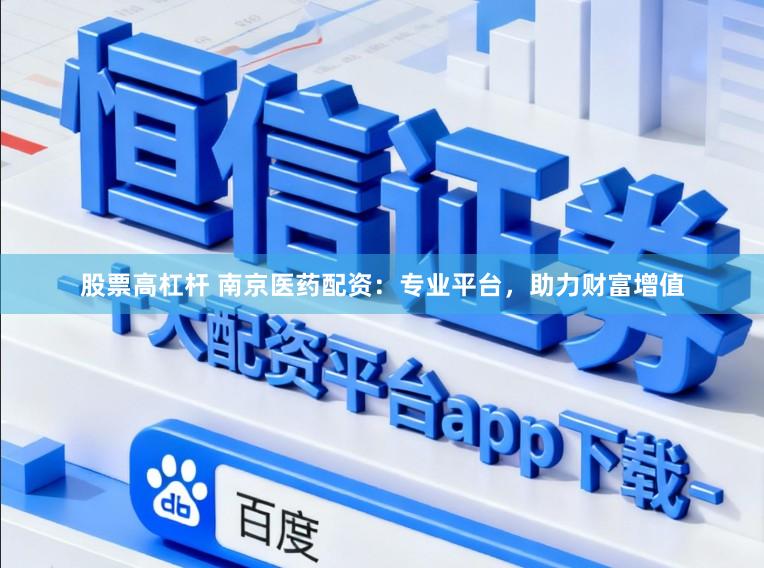股票高杠杆 南京医药配资：专业平台，助力财富增值