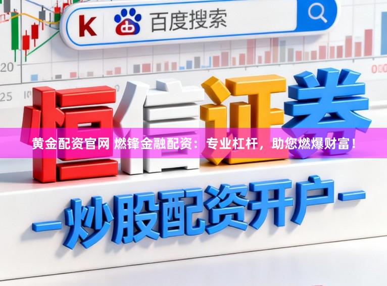 黄金配资官网 燃锋金融配资：专业杠杆，助您燃爆财富！