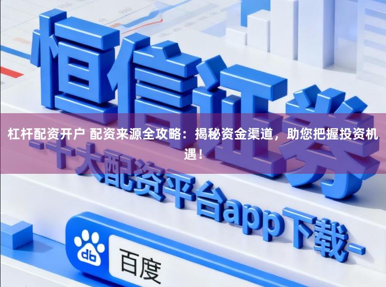杠杆配资开户 配资来源全攻略：揭秘资金渠道，助您把握投资机遇！