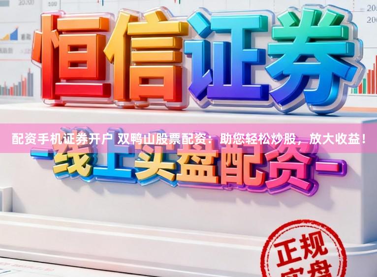 配资手机证券开户 双鸭山股票配资：助您轻松炒股，放大收益！