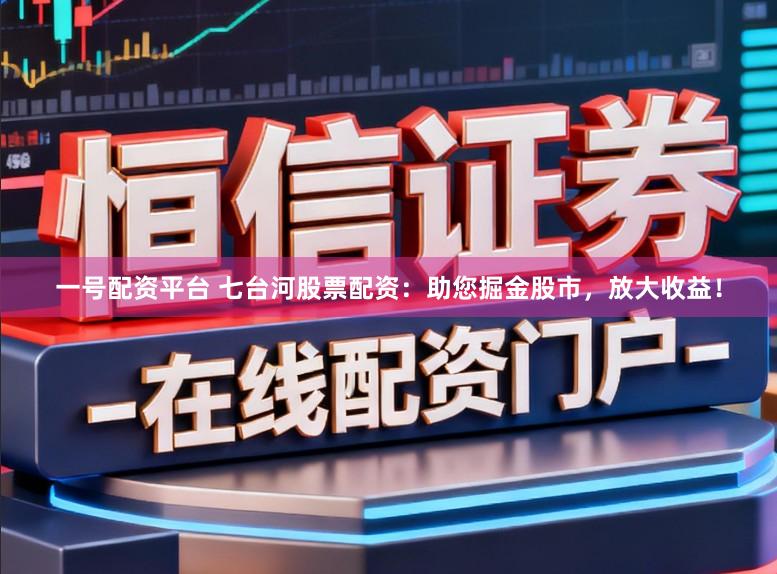 一号配资平台 七台河股票配资：助您掘金股市，放大收益！