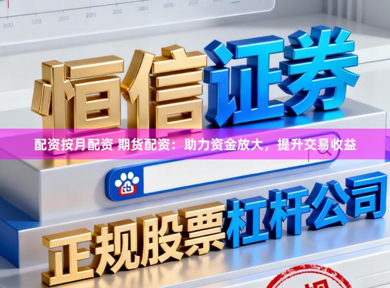 配资按月配资 期货配资：助力资金放大，提升交易收益