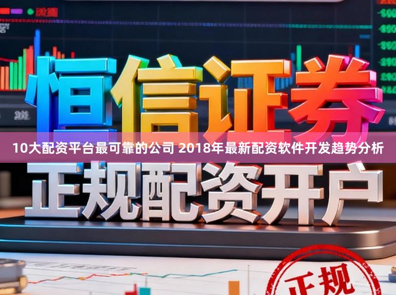 10大配资平台最可靠的公司 2018年最新配资软件开发趋势分析