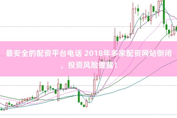 最安全的配资平台电话 2018年多家配资网站倒闭，投资风险提醒！