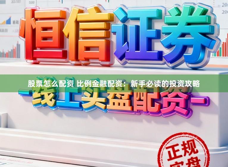 股票怎么配资 比例金融配资：新手必读的投资攻略