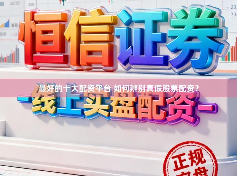 最好的十大配资平台 如何辨别真假股票配资？
