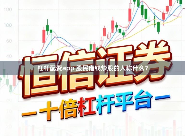 杠杆配资app 股民借钱炒股的人称什么？