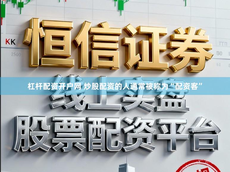 杠杆配资开户网 炒股配资的人通常被称为“配资客”