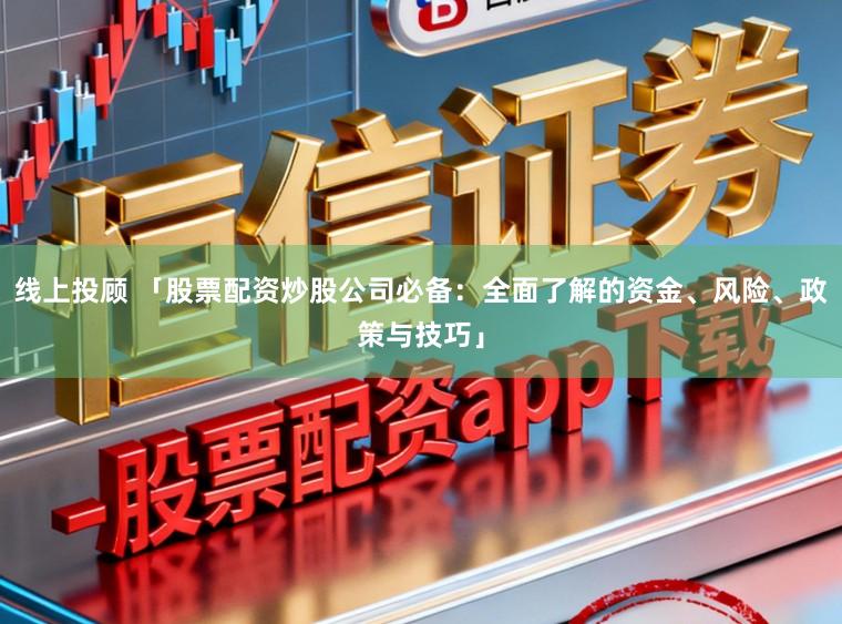 线上投顾 「股票配资炒股公司必备：全面了解的资金、风险、政策与技巧」
