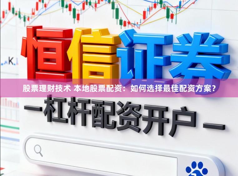 股票理财技术 本地股票配资：如何选择最佳配资方案？