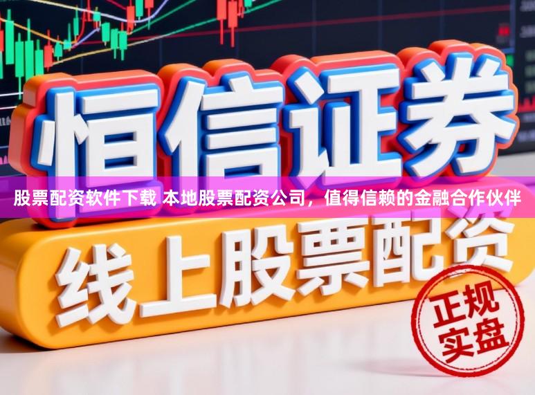 股票配资软件下载 本地股票配资公司，值得信赖的金融合作伙伴