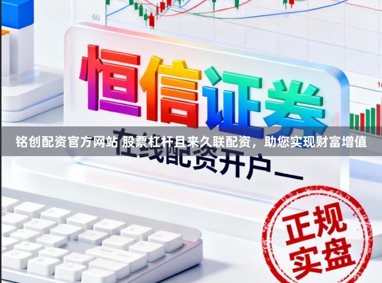 铭创配资官方网站 股票杠杆且来久联配资,助您实现财富增值
