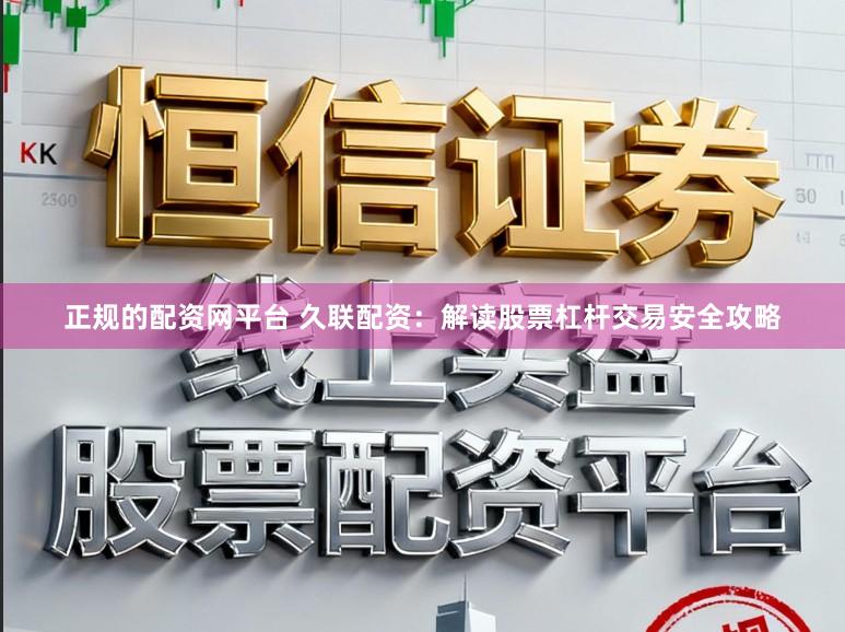正规的配资网平台 久联配资：解读股票杠杆交易安全攻略