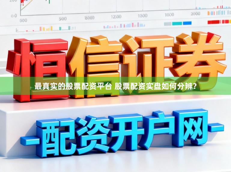 最真实的股票配资平台 股票配资实盘如何分辨？