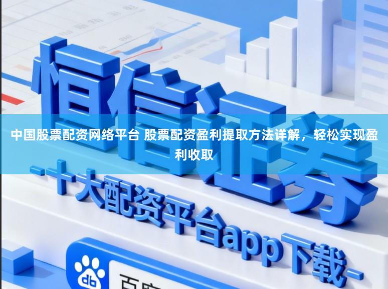中国股票配资网络平台 股票配资盈利提取方法详解，轻松实现盈利收取