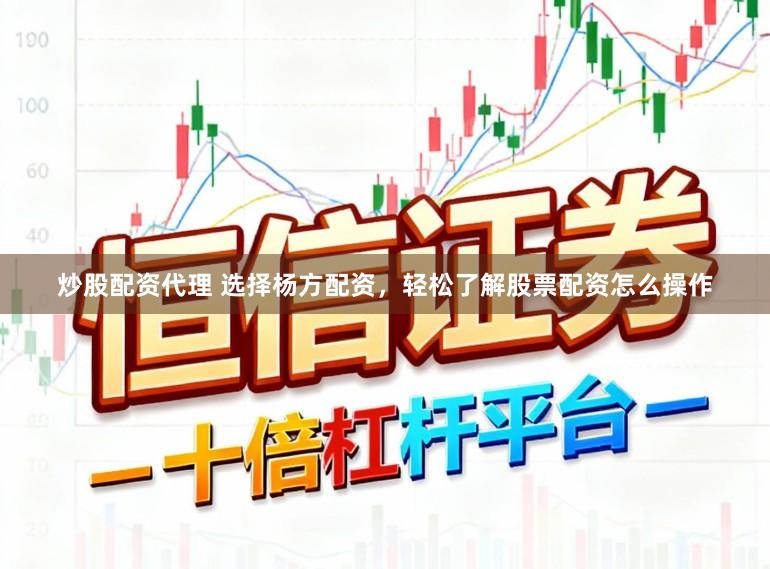 炒股配资代理 选择杨方配资，轻松了解股票配资怎么操作