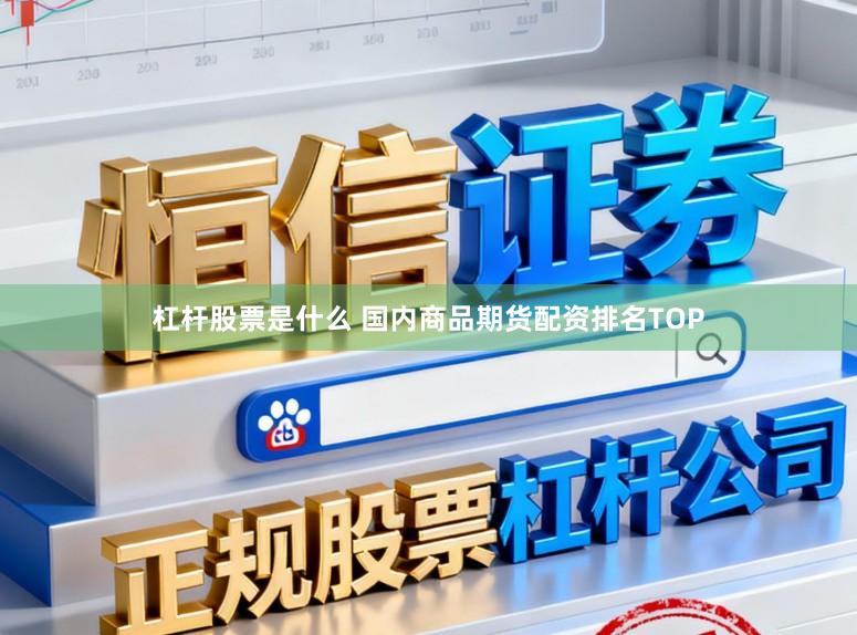 杠杆股票是什么 国内商品期货配资排名TOP