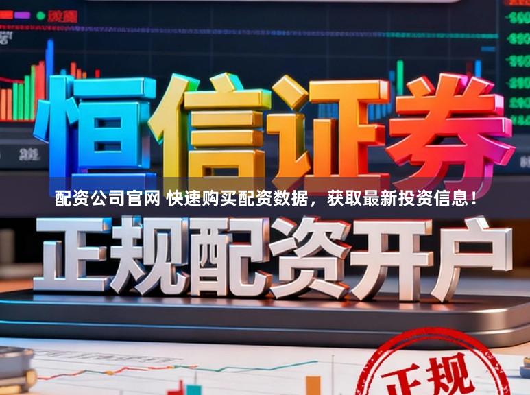 配资公司官网 快速购买配资数据，获取最新投资信息！