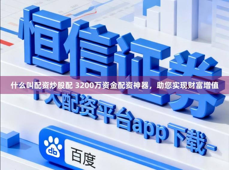 什么叫配资炒股配 3200万资金配资神器，助您实现财富增值