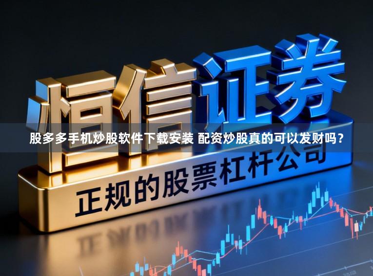 股多多手机炒股软件下载安装 配资炒股真的可以发财吗?