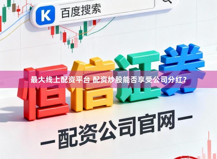 最大线上配资平台 配资炒股能否享受公司分红？