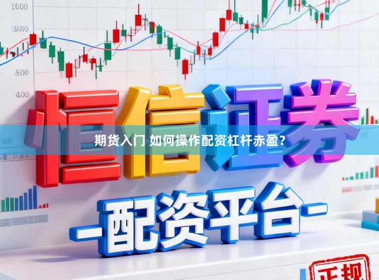 期货入门 如何操作配资杠杆赤盈？