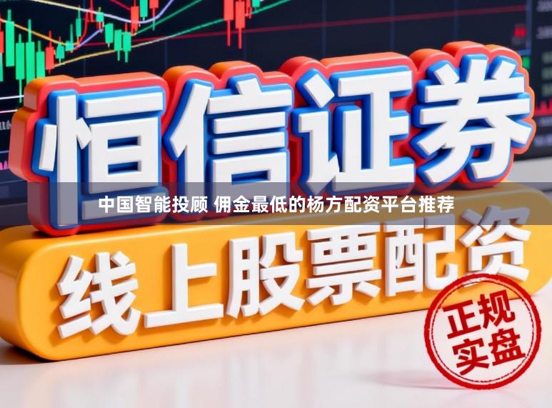 中国智能投顾 佣金最低的杨方配资平台推荐