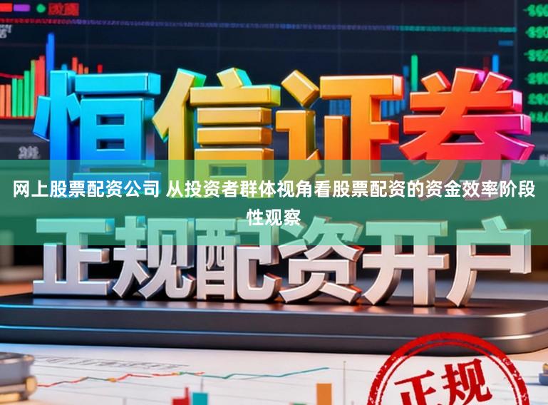 网上股票配资公司 从投资者群体视角看股票配资的资金效率阶段性观察