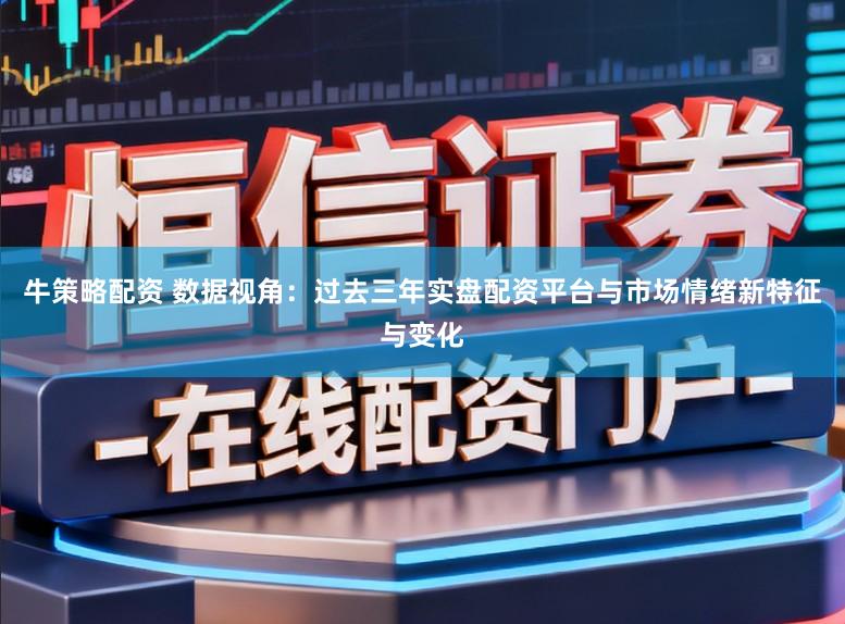 牛策略配资 数据视角：过去三年实盘配资平台与市场情绪新特征与变化