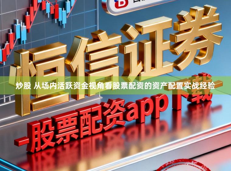 炒股 从场内活跃资金视角看股票配资的资产配置实战经验
