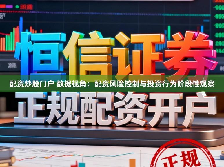 配资炒股门户 数据视角：配资风险控制与投资行为阶段性观察