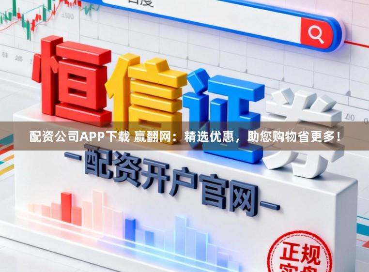配资公司APP下载 赢翻网：精选优惠，助您购物省更多！