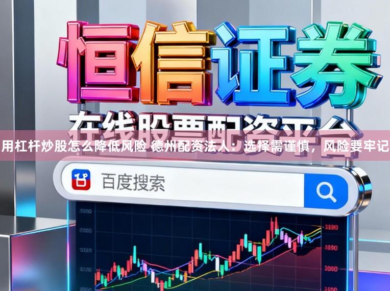 用杠杆炒股怎么降低风险 德州配资法人：选择需谨慎，风险要牢记