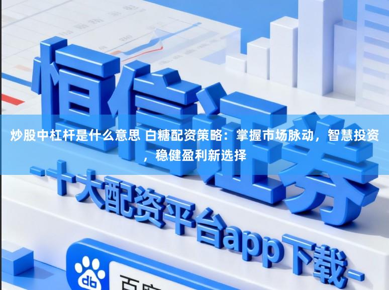 炒股中杠杆是什么意思 白糖配资策略：掌握市场脉动，智慧投资，稳健盈利新选择
