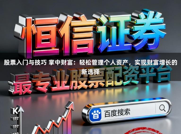 股票入门与技巧 掌中财富:轻松管理个人资产,实现财富增长的新选择